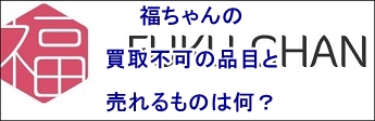 福ちゃん 買取不可　買取品目_00000